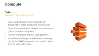 Batch
Run Batch Jobs at Any Scale
 Easily and efficiently runs hundreds of
thousands of batch computing jobs on AWS
 Dyn...