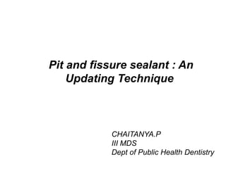 Pit and fissure sealant : An
Updating Technique
CHAITANYA.P
III MDS
Dept of Public Health Dentistry
 
