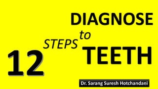 STEPS
to
DIAGNOSE
TEETH
Dr. Sarang Suresh Hotchandani1
 