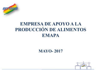 EMPRESA DE APOYO A LA
PRODUCCIÓN DE ALIMENTOS
EMAPA
MAYO- 2017
 