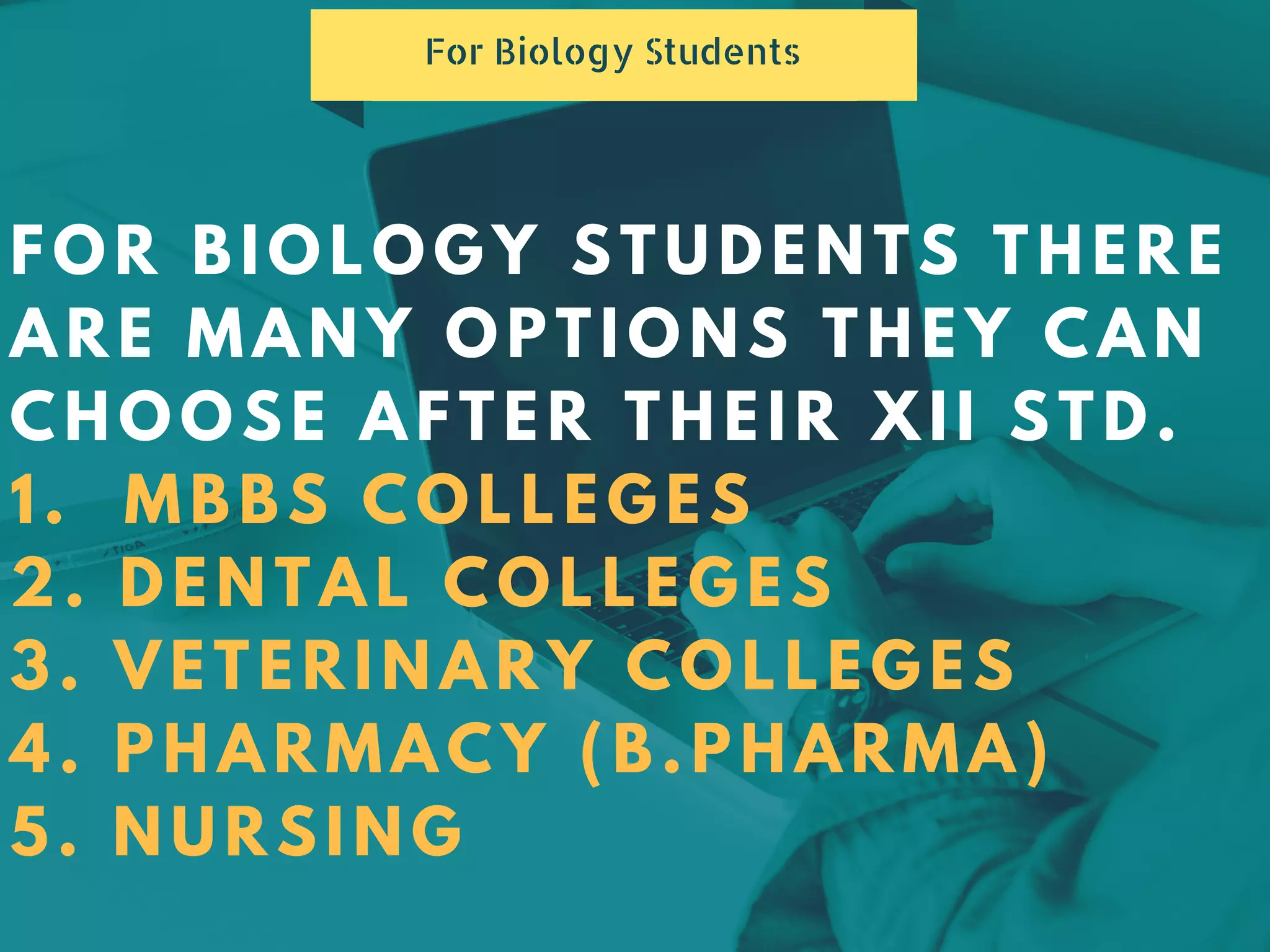 FOR BIOLOGY STUDENTS THERE
ARE MANY OPTIONS THEY CAN
CHOOSE AFTER THEIR XII STD.
1. MBBS COLLEGES
2. DENTAL COLLEGES
3. VETERINARY COLLEGES
4. PHARMACY (B.PHARMA)
5. NURSING
For Biology Students
 