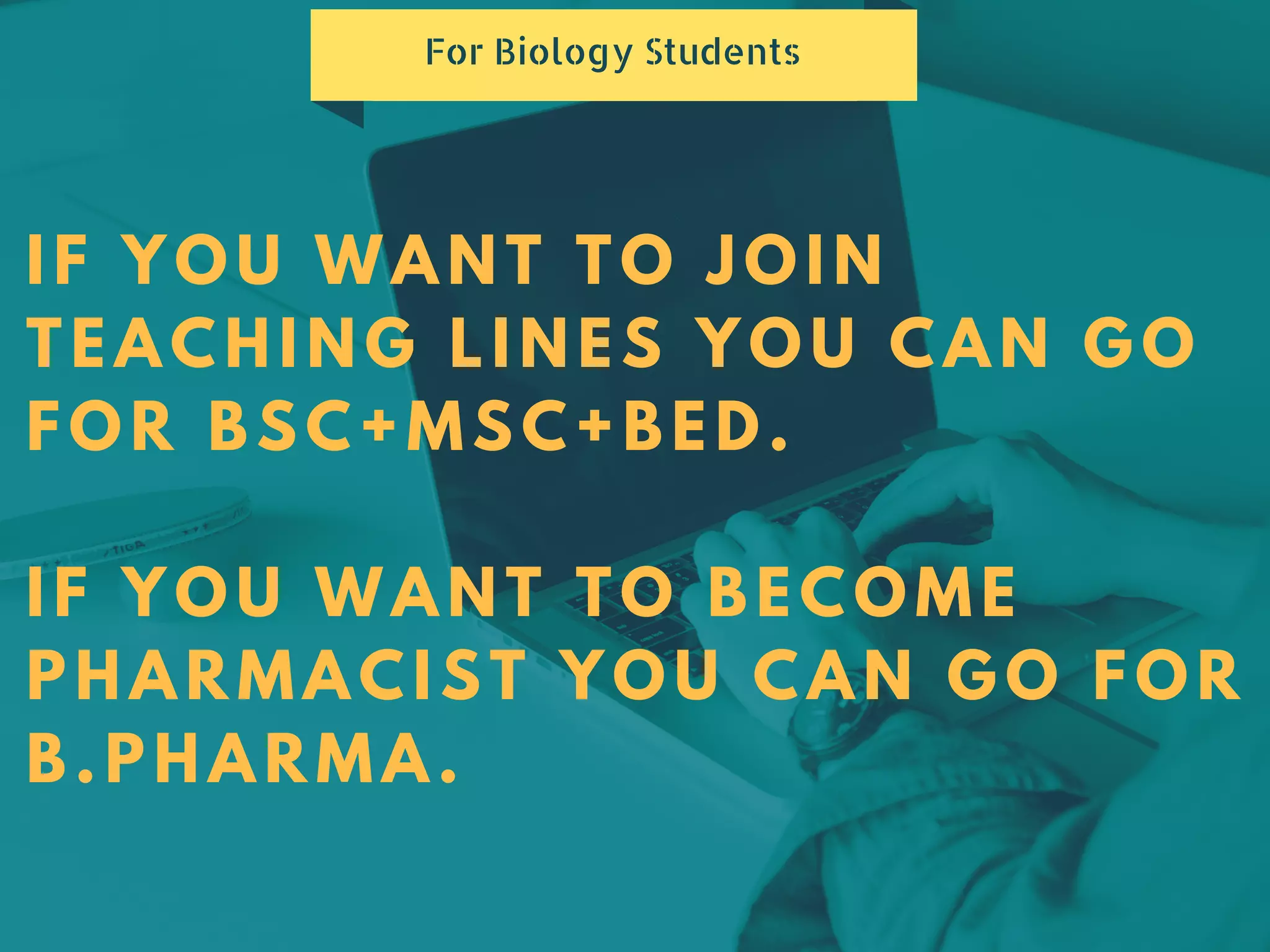 IF YOU WANT TO JOIN
TEACHING LINES YOU CAN GO
FOR BSC+MSC+BED.
IF YOU WANT TO BECOME
PHARMACIST YOU CAN GO FOR
B.PHARMA.
For Biology Students
 