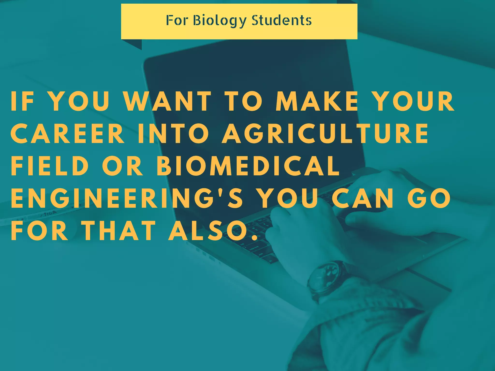 IF YOU WANT TO MAKE YOUR
CAREER INTO AGRICULTURE
FIELD OR BIOMEDICAL
ENGINEERING'S YOU CAN GO
FOR THAT ALSO.
For Biology Students
 
