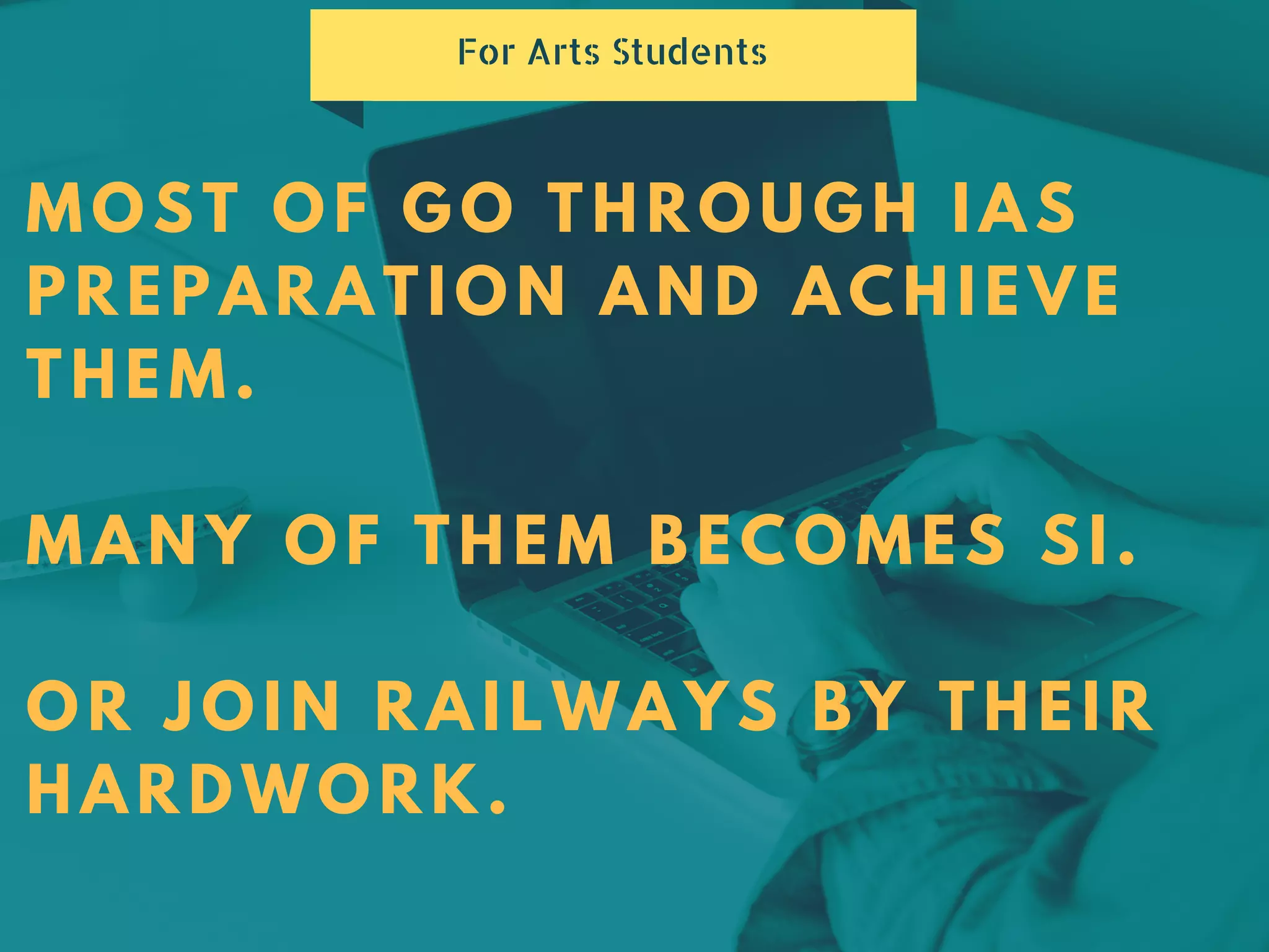 MOST OF GO THROUGH IAS
PREPARATION AND ACHIEVE
THEM.
MANY OF THEM BECOMES SI.
OR JOIN RAILWAYS BY THEIR
HARDWORK.
For Arts Students
 