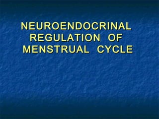 NEUROENDOCRINALNEUROENDOCRINAL
REGULATION OFREGULATION OF
MENSTRUAL CYCLEMENSTRUAL CYCLE
 