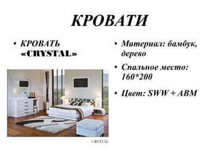 КРОВАТИ
● КРОВАТЬ
«CRYSTAL»
● Материал: бамбук,
дерево
● Спальное место:
160*200
● Цвет: SWW + ABM
 