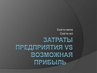 Сost to serve
Cost to act
 