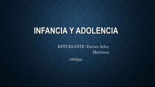 INFANCIA Y ADOLENCIA
ESTUDIANTE :Duvan Arley
Martínez
1003jm.
 