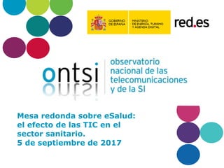 Mesa redonda sobre eSalud:
el efecto de las TIC en el
sector sanitario.
5 de septiembre de 2017
 