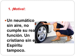 1. ¡Motiva!:
Un neumático
sin aire, no
cumple su real
función. Un
cristiano sin el
Espíritu
tampoco.
 