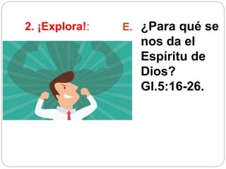 2. ¡Explora!: E. ¿Para qué se
nos da el
Espíritu de
Dios?
Gl.5:16-26.
 