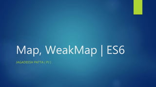 Map, WeakMap | ES6
JAGADEESH PATTA ( PJ )
 