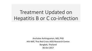 Treatment Updated on
Hepatitis B or C co-infection
Anchalee Avihingsanon, MD, PhD
HIV-NAT, Thai Red Cross AIDS Research Centre
Bangkok, Thailand
06 Oct 2017
 