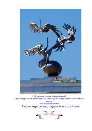 Узбекистан, площа незалежності.
Скульптури лелек розташувались над Аркою добрих та благочестивих
справ.
http://megaznaika.com.ua
Скульптури лелек у європейських містах
 