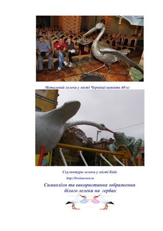 Металевий лелека у місті Чернівці важить 60 кг
Скульптура лелеки у місті Київ
http://liveinternet.ru
Символізм та використання зображення
білого лелеки на гербах
 