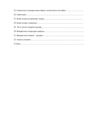 25. Символізм та використання образу лелеки білого на гербах ………………………
26. Геральдика …………………………….………………………………………………
27. Білий лелека на грошових знаках……………………………………………………
28. Білий лелека у живописі………………………………………………………………
29. Як зі сміття створити шедевр…………………………………………………………
30. Використані літературні джерела …………………………………………………….
31. Використані інтернет – ресурси ………………………………………………………
32. Анкета учасника ………………………………………………………………………
33.Зміст …………………………………………………………………………………….
 