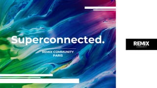 Superconnected.
REMIX COMMUNITY
PARIS
 