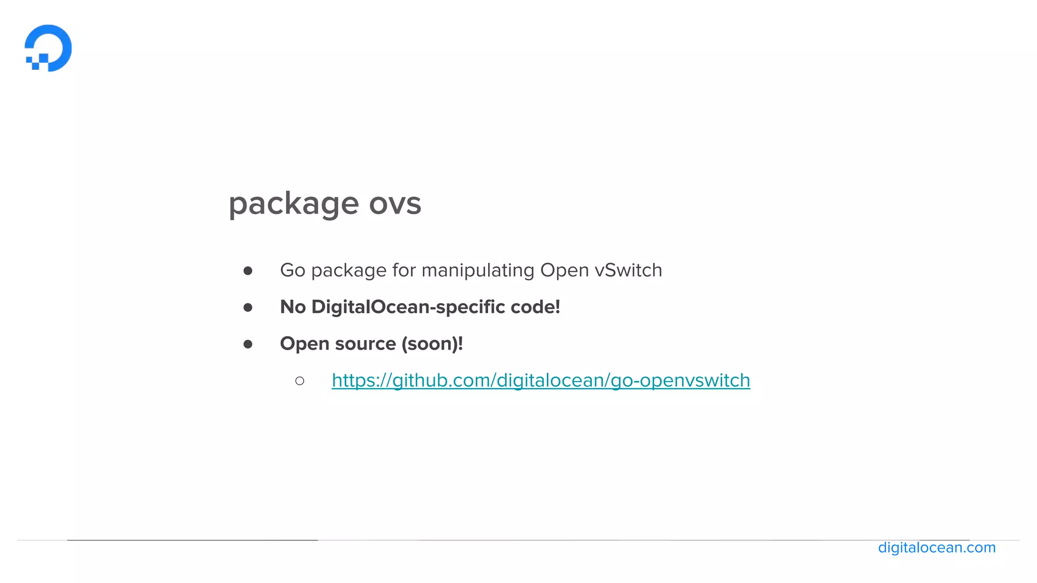 digitalocean.com
package ovs
● Go package for manipulating Open vSwitch
● No DigitalOcean-specific code!
● Open source (soon)!
○ https://github.com/digitalocean/go-openvswitch
 