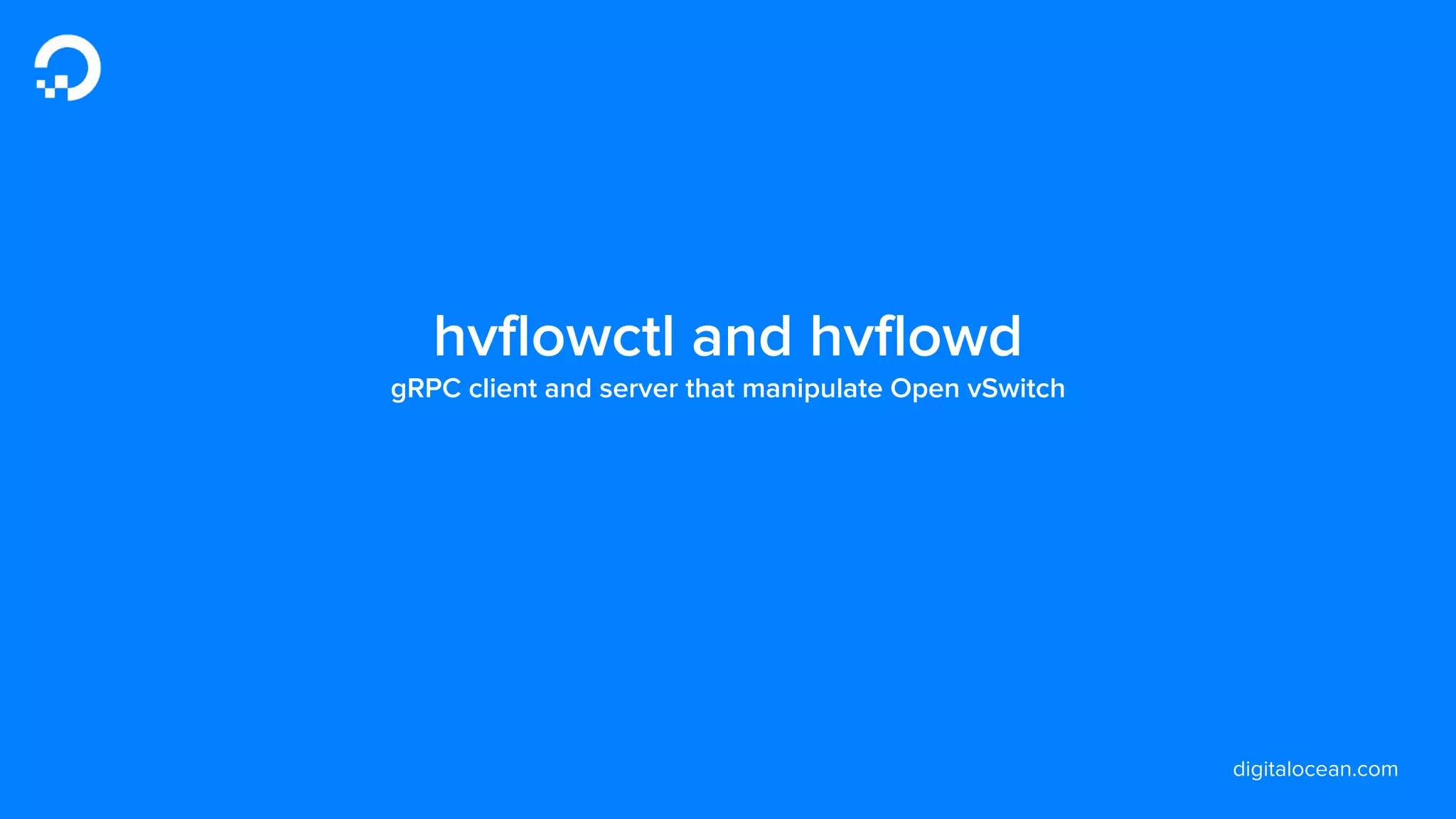 digitalocean.com
hvflowctl and hvflowd
gRPC client and server that manipulate Open vSwitch
 