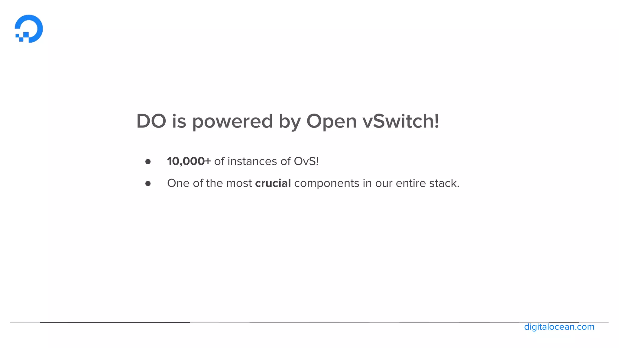 digitalocean.com
DO is powered by Open vSwitch!
● 10,000+ of instances of OvS!
● One of the most crucial components in our entire stack.
 