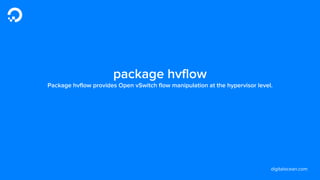 digitalocean.com
package hvflow
Package hvflow provides Open vSwitch flow manipulation at the hypervisor level.
 