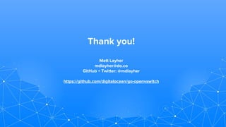 Thank you!
Matt Layher
mdlayher@do.co
GitHub + Twitter: @mdlayher
https://github.com/digitalocean/go-openvswitch
 
