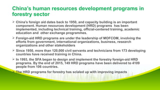 China’s human resources development programs in
forestry sector
 China's foreign aid dates back to 1950, and capacity bui...