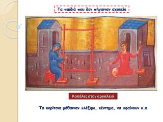 Τα παιδιά που δεν πήγαιναν σχολείο
Τα κορίτσια μάθαιναν πλέξιμο, κέντημα, να υφαίνουν κ.α
Κοπέλες στον αργαλειό
 