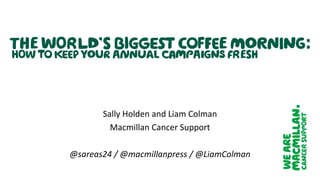 Sally Holden and Liam Colman
Macmillan Cancer Support
@sareas24 / @macmillanpress / @LiamColman
 