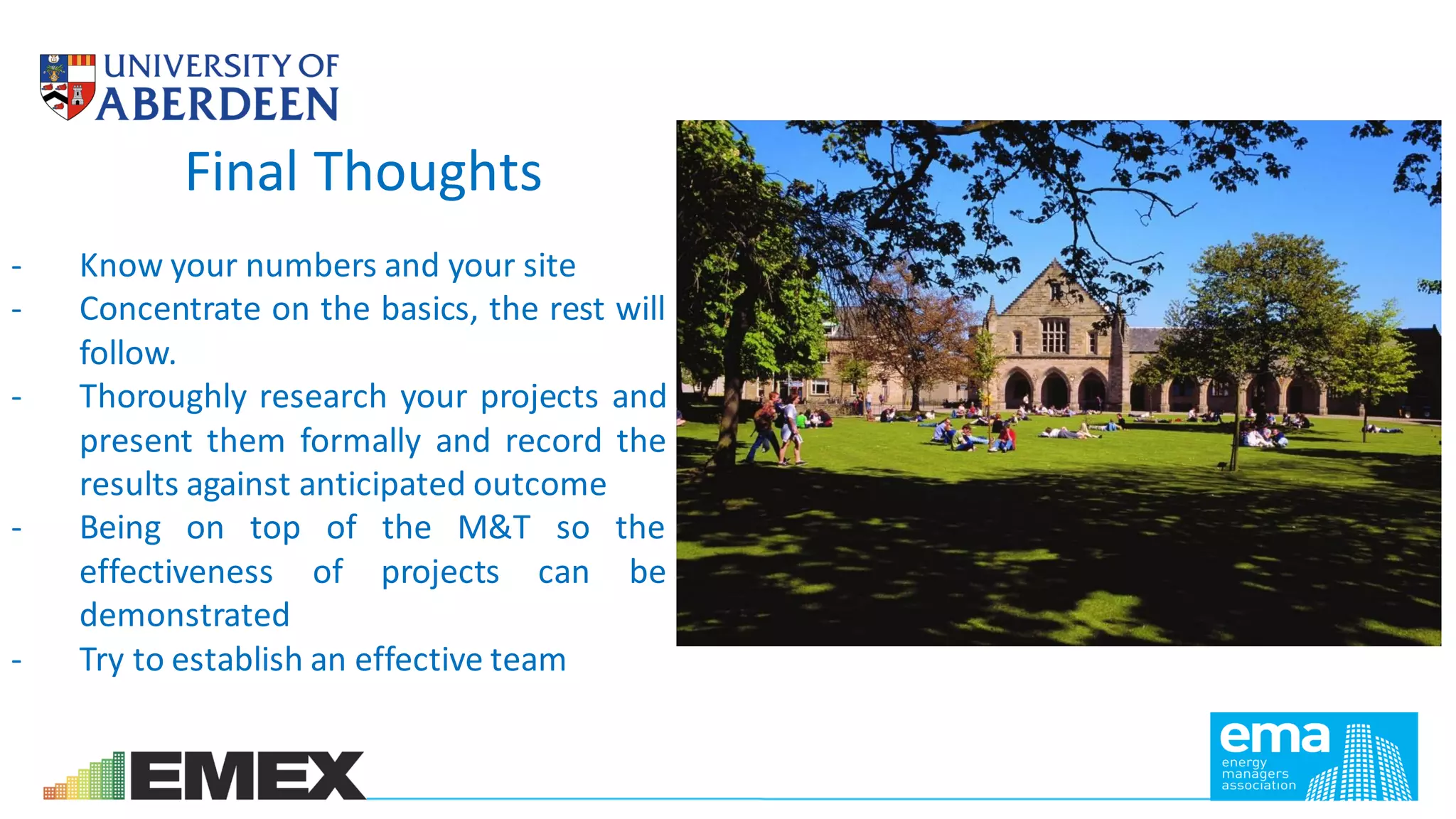 Final Thoughts
- Know your numbers and your site
- Concentrate on the basics, the rest will
follow.
- Thoroughly research your projects and
present them formally and record the
results against anticipated outcome
- Being on top of the M&T so the
effectiveness of projects can be
demonstrated
- Try to establish an effective team
 