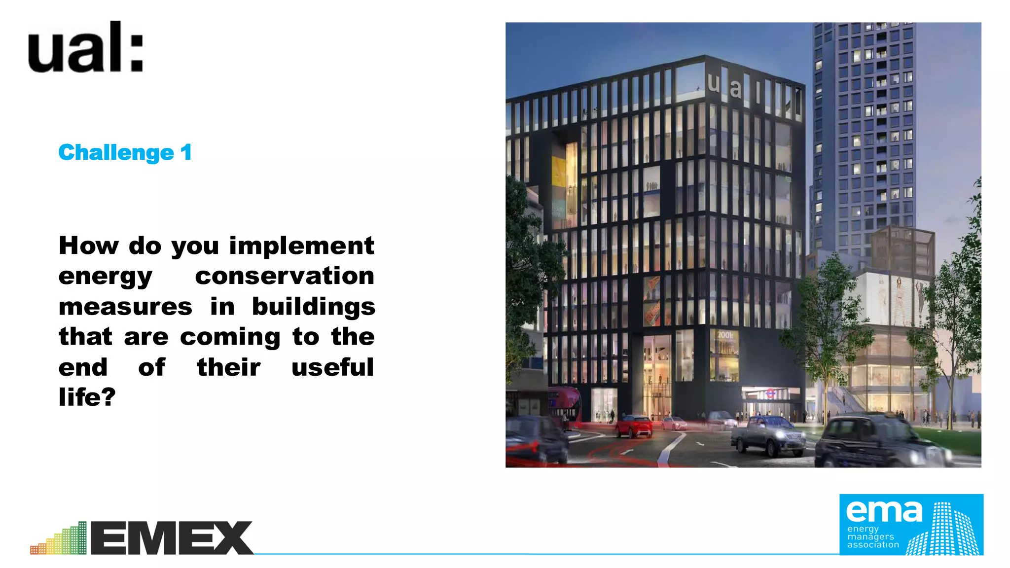 Challenge 1
How do you implement
energy conservation
measures in buildings
that are coming to the
end of their useful
life?
 