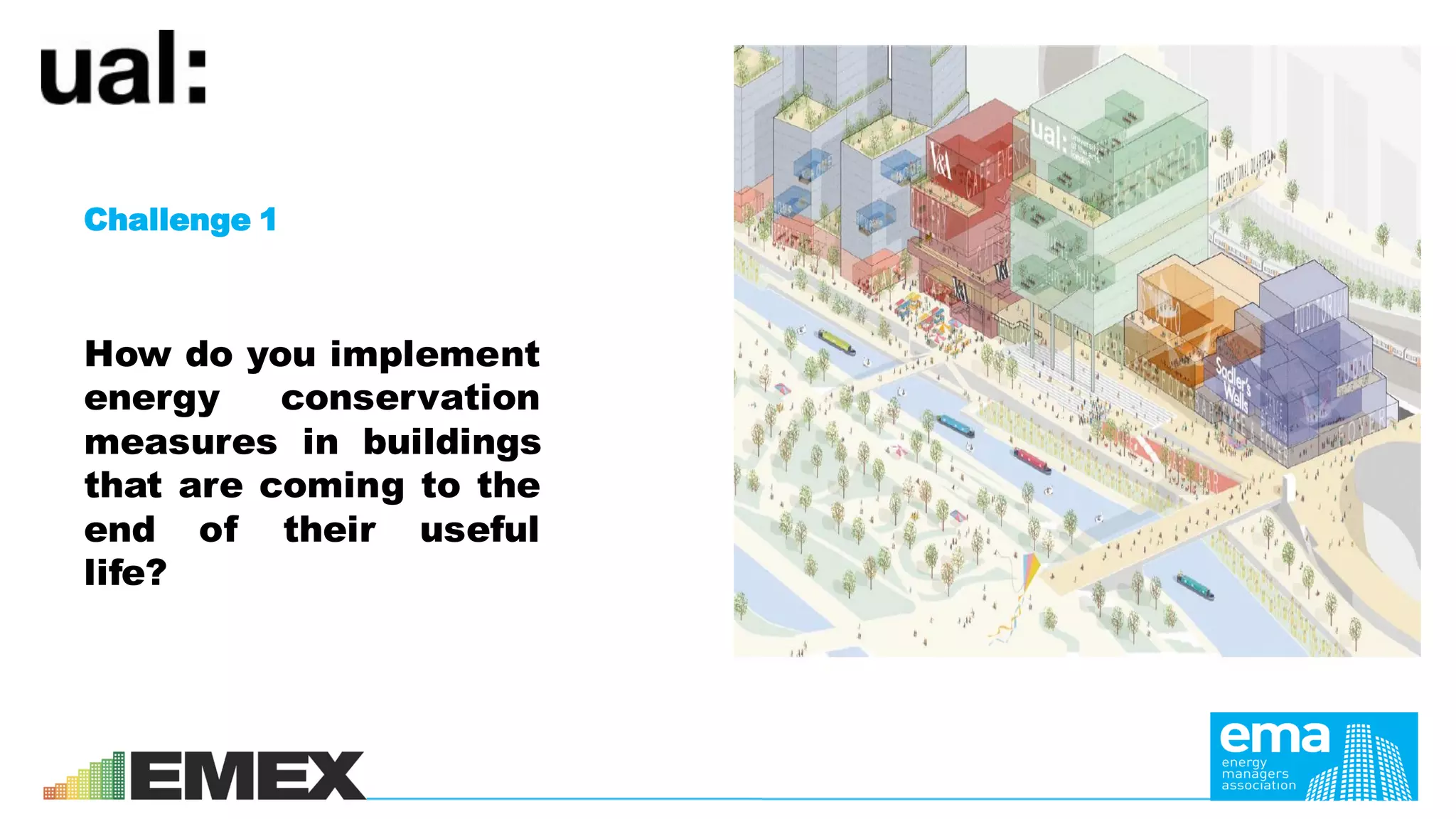 Challenge 1
How do you implement
energy conservation
measures in buildings
that are coming to the
end of their useful
life?
 