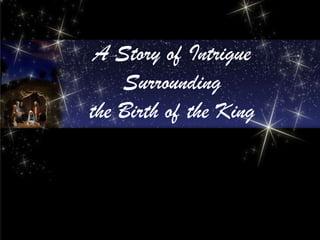A Story of Intrigue
    Surrounding
the Birth of the King
 
