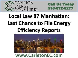 www.CarletonEC.com	
  
Call Us Today
516-672-8277
Local	
  Law	
  87	
  Manha4an:	
  	
  
Last	
  Chance	
  to	
  File	
  Energy	
  
Eﬃciency	
  Reports	
  
 