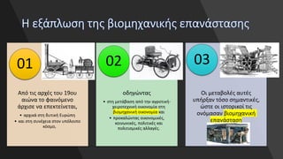 Από τις αρχές του 19ου
αιώνα το φαινόμενο
άρχισε να επεκτείνεται,
• αρχικά στη δυτική Ευρώπη
• και στη συνέχεια στον υπόλοιπο
κόσμο,
01
οδηγώντας
• στη μετάβαση από την αγροτική-
χειροτεχνική οικονομία στη
βιομηχανική οικονομία και
• προκαλώντας οικονομικές,
κοινωνικές, πολιτικές και
πολιτισμικές αλλαγές.
02
Οι μεταβολές αυτές
υπήρξαν τόσο σημαντικές,
ώστε οι ιστορικοί τις
ονόμασαν βιομηχανική
επανάσταση
03
 