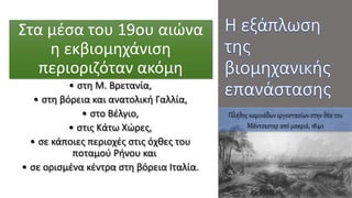 Στα μέσα του 19ου αιώνα
η εκβιομηχάνιση
περιοριζόταν ακόμη
• στη Μ. Βρετανία,
• στη βόρεια και ανατολική Γαλλία,
• στο Βέλγιο,
• στις Κάτω Χώρες,
• σε κάποιες περιοχές στις όχθες του
ποταμού Ρήνου και
• σε ορισμένα κέντρα στη βόρεια Ιταλία.
Πλήθος καμινάδων εργοστασίων στην θέα του
Μάντσεστερ από μακριά, 1840
 