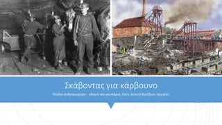 Σκάβοντας για κάρβουνο
Παιδιά ανθρακωρύχοι - οδηγοί και μουλάρια, Gary, Δυτική Βιρτζίνια, ορυχείο.
 
