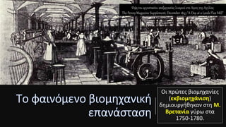 Οι πρώτες βιομηχανίες
(εκβιομηχάνιση)
δημιουργήθηκαν στη Μ.
Βρετανία γύρω στα
1750-1780.
Όψη του εργοστασίου επεξεργασίας λιναριού στο Ληντς της Αγγλίας
Τhe Penny Magazine Supplement, December 1843 "A Day at a Leeds Flax Mill"
 