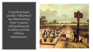 Η αμαξοστοιχία
μεταξύ Λίβερπουλ
και Μάντσεστερ
ήταν η πρώτη
σιδηροδρομική
σύνδεση μεταξύ
πόλεων
παγκοσμίως.
 