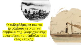 Ο σιδηρόδρομος και το
ατμόπλοιο έγιναν τα
σύμβολα της βιομηχανικής
ανάπτυξης, τα σύμβολα της
νέας εποχής.
 