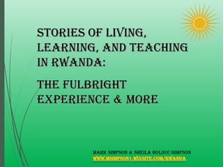 StorieS of Living,StorieS of Living,
Learning, and teachingLearning, and teaching
in rwanda:in rwanda:
the fuLbrightthe fuLbright
experience & Moreexperience & More
 