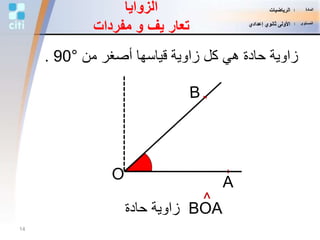 O A
‫من‬ ‫أصغر‬ ‫قياسها‬ ‫زاوية‬ ‫كل‬ ‫هي‬ ‫حادة‬ ‫زاوية‬90°.
BOA‫حادة‬ ‫زاوية‬
^
‫الزوايا‬
‫يف‬ ‫تعار‬‫و‬‫مفردات‬
14
‫المادة‬:‫الرياضيات‬
‫المستوى‬:‫إعدادي‬ ‫ثانوي‬ ‫األولى‬
 