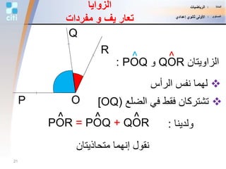 O
Q
R
P
‫الزاويتان‬QOR‫و‬POQ:
^^
‫الرأس‬ ‫نفس‬ ‫لهما‬
‫الضلع‬ ‫في‬ ‫فقط‬ ‫تشتركان‬[OQ)
QOR+POR = POQ
^^ ^
‫ولدينا‬:
‫متحا‬ ‫إنهما‬ ‫نقول‬‫ذي‬‫تان‬
‫الزوايا‬
‫يف‬ ‫تعار‬‫و‬‫مفردات‬
21
‫المادة‬:‫الرياضيات‬
‫المستوى‬:‫إعدادي‬ ‫ثانوي‬ ‫األولى‬
 