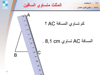 B
C
A
‫المسافة‬ ‫تساوي‬ ‫كم‬AC‫؟‬
‫المسافة‬AC‫تساوي‬8,1 cm.
‫الساقي‬ ‫متساوي‬ ‫المثلث‬‫ن‬
40
‫المادة‬:‫الرياضيات‬
‫المستوى‬:‫إعدادي‬ ‫ثانوي‬ ‫األولى‬
 
