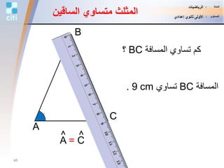 B
C
A
‫المسافة‬ ‫تساوي‬ ‫كم‬BC‫؟‬
‫المسافة‬BC‫تساوي‬9 cm.
A = C
^^
‫الساقي‬ ‫متساوي‬ ‫المثلث‬‫ن‬
48
‫المادة‬:‫الرياضيات‬
‫المستوى‬:‫إعدادي‬ ‫ثانوي‬ ‫األولى‬
 