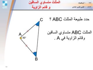B
C
A
‫المثلث‬ ‫طبيعة‬ ‫حدد‬ABC‫؟‬
‫المثلث‬ABC‫الساقين‬ ‫متساوي‬
‫في‬ ‫الزاوية‬ ‫وقائم‬A.90°
‫الساق‬ ‫متساوي‬ ‫المثلث‬‫ين‬
‫و‬‫الزاوية‬ ‫قائم‬
54
‫المادة‬:‫الرياضيات‬
‫المستوى‬:‫إعدادي‬ ‫ثانوي‬ ‫األولى‬
 