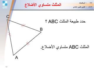 B
C
A
‫المثلث‬ ‫طبيعة‬ ‫حدد‬ABC‫؟‬
‫المثلث‬ABC‫األضالع‬ ‫متساوي‬.
‫األضال‬ ‫متساوي‬ ‫المثلث‬‫ع‬
62
‫المادة‬:‫الرياضيات‬
‫المستوى‬:‫إعدادي‬ ‫ثانوي‬ ‫األولى‬
 