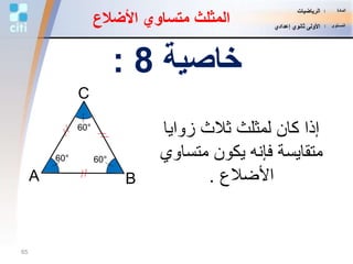 ‫زوايا‬ ‫ثالث‬ ‫لمثلث‬ ‫كان‬ ‫إذا‬
‫متساو‬ ‫يكون‬ ‫فإنه‬ ‫متقايسة‬‫ي‬
‫األضالع‬.B
C
A
‫خاصية‬8:
60°
60°
60°
‫األضال‬ ‫متساوي‬ ‫المثلث‬‫ع‬
65
‫المادة‬:‫الرياضيات‬
‫المستوى‬:‫إعدادي‬ ‫ثانوي‬ ‫األولى‬
 