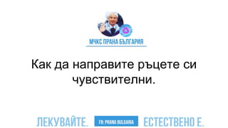 Как да направите ръцете си
чувствителни.
 
