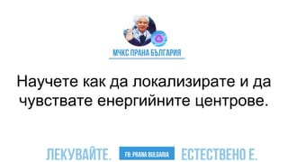 Научете как да локализирате и да
чувствате енергийните центрове.
 